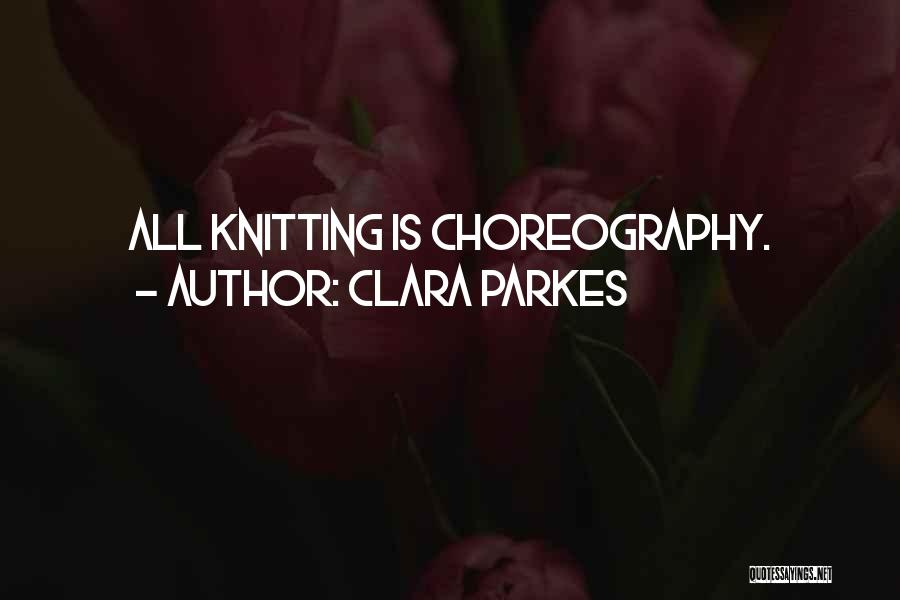 Clara Parkes Quotes: All Knitting Is Choreography.