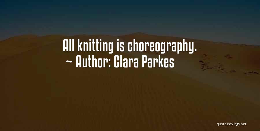 Clara Parkes Quotes: All Knitting Is Choreography.