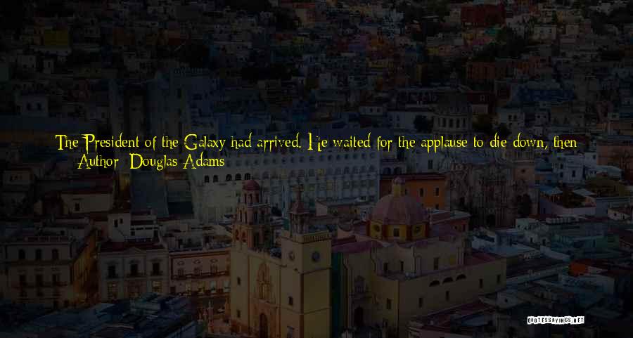 Douglas Adams Quotes: The President Of The Galaxy Had Arrived. He Waited For The Applause To Die Down, Then Raised His Hand In