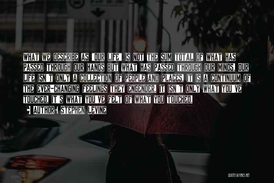 Stephen Levine Quotes: What We Describe As Our Life Is Not The Sum Total Of What Has Passed Through Our Hands But What