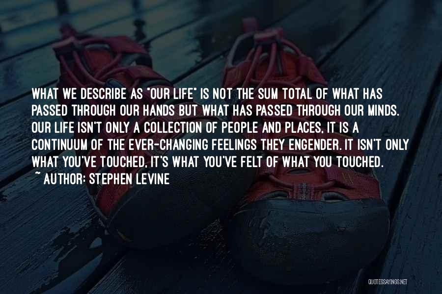 Stephen Levine Quotes: What We Describe As Our Life Is Not The Sum Total Of What Has Passed Through Our Hands But What