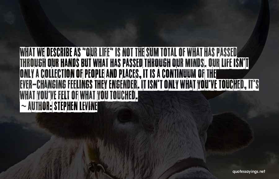 Stephen Levine Quotes: What We Describe As Our Life Is Not The Sum Total Of What Has Passed Through Our Hands But What