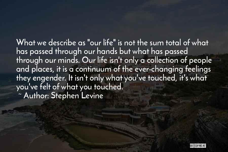 Stephen Levine Quotes: What We Describe As Our Life Is Not The Sum Total Of What Has Passed Through Our Hands But What