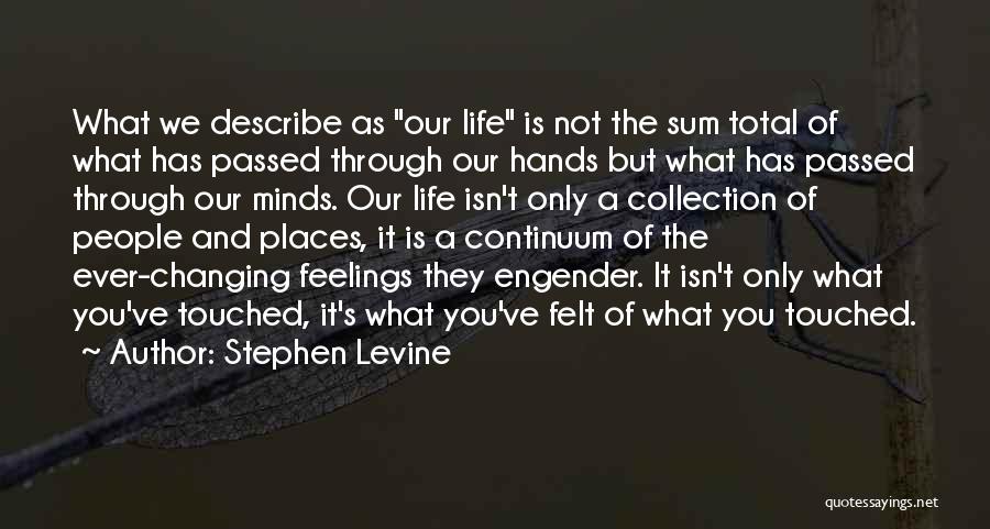 Stephen Levine Quotes: What We Describe As Our Life Is Not The Sum Total Of What Has Passed Through Our Hands But What