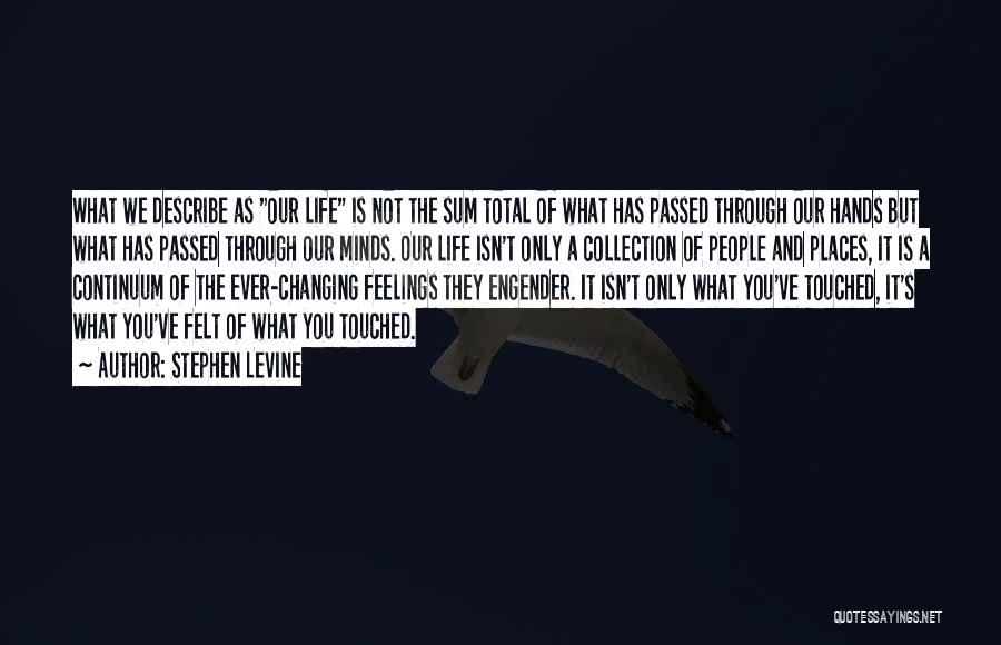 Stephen Levine Quotes: What We Describe As Our Life Is Not The Sum Total Of What Has Passed Through Our Hands But What