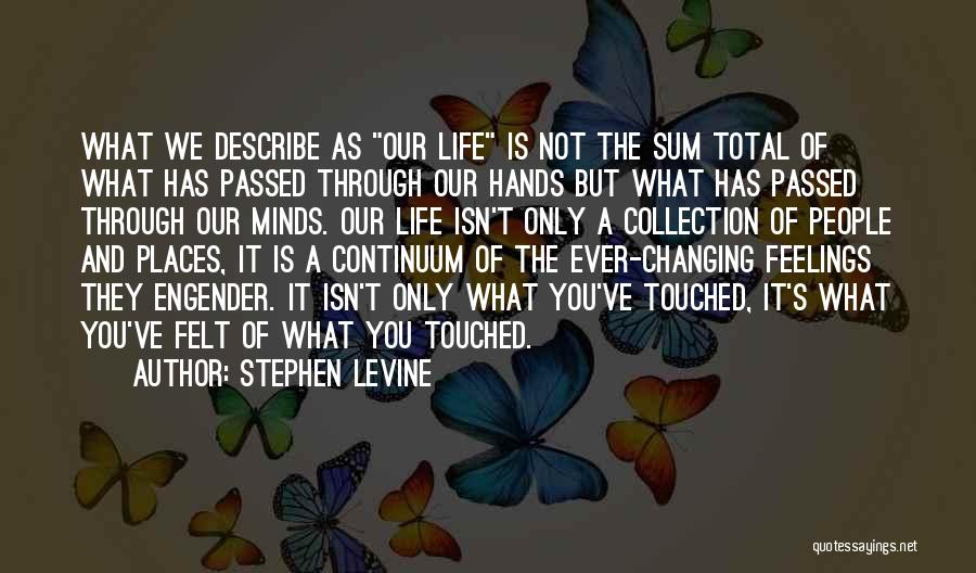 Stephen Levine Quotes: What We Describe As Our Life Is Not The Sum Total Of What Has Passed Through Our Hands But What