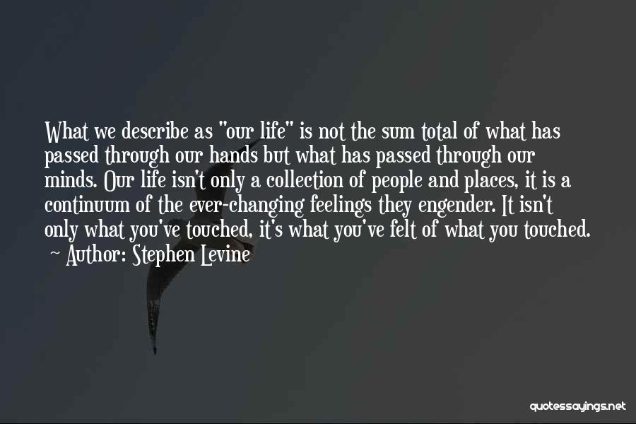 Stephen Levine Quotes: What We Describe As Our Life Is Not The Sum Total Of What Has Passed Through Our Hands But What