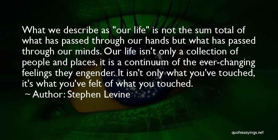 Stephen Levine Quotes: What We Describe As Our Life Is Not The Sum Total Of What Has Passed Through Our Hands But What