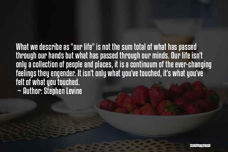 Stephen Levine Quotes: What We Describe As Our Life Is Not The Sum Total Of What Has Passed Through Our Hands But What