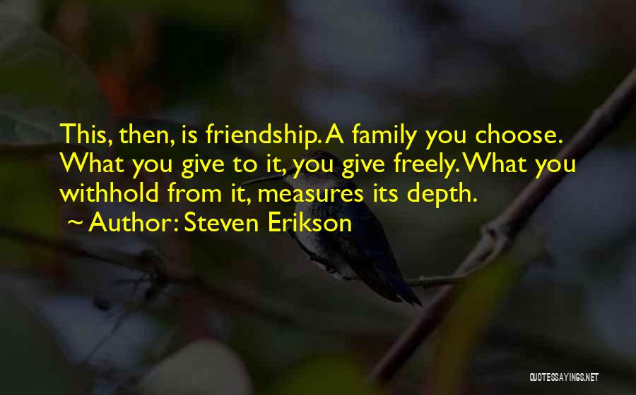 Steven Erikson Quotes: This, Then, Is Friendship. A Family You Choose. What You Give To It, You Give Freely. What You Withhold From