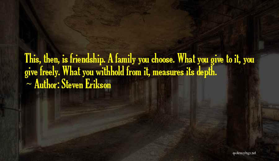 Steven Erikson Quotes: This, Then, Is Friendship. A Family You Choose. What You Give To It, You Give Freely. What You Withhold From