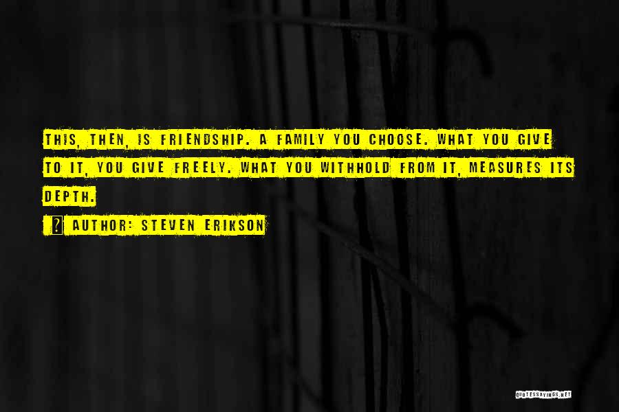 Steven Erikson Quotes: This, Then, Is Friendship. A Family You Choose. What You Give To It, You Give Freely. What You Withhold From