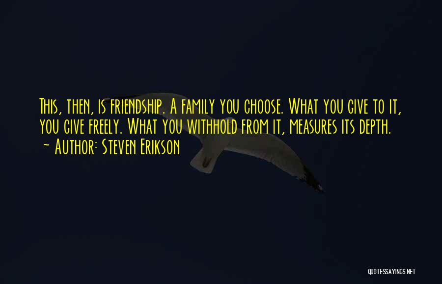 Steven Erikson Quotes: This, Then, Is Friendship. A Family You Choose. What You Give To It, You Give Freely. What You Withhold From