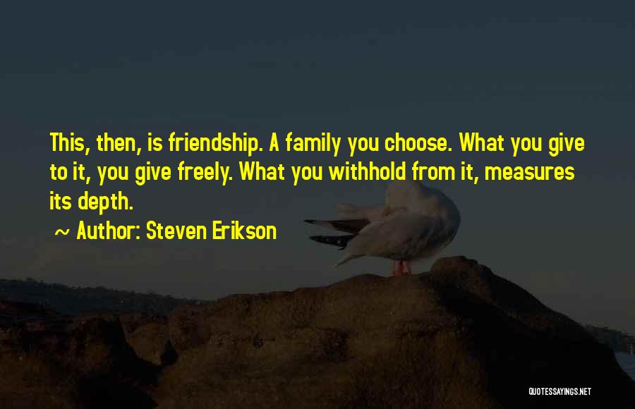 Steven Erikson Quotes: This, Then, Is Friendship. A Family You Choose. What You Give To It, You Give Freely. What You Withhold From