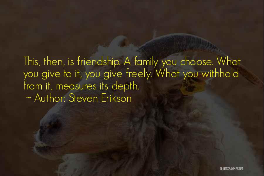 Steven Erikson Quotes: This, Then, Is Friendship. A Family You Choose. What You Give To It, You Give Freely. What You Withhold From