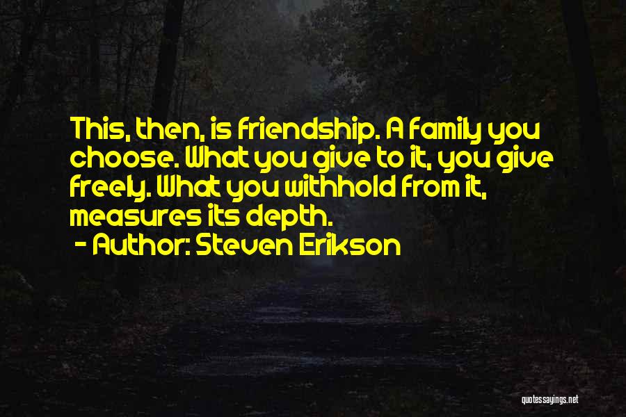 Steven Erikson Quotes: This, Then, Is Friendship. A Family You Choose. What You Give To It, You Give Freely. What You Withhold From