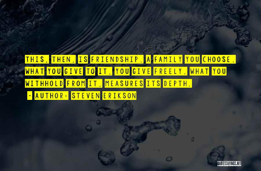 Steven Erikson Quotes: This, Then, Is Friendship. A Family You Choose. What You Give To It, You Give Freely. What You Withhold From