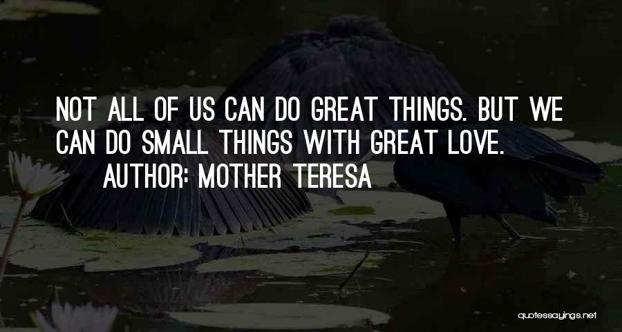 Mother Teresa Quotes: Not All Of Us Can Do Great Things. But We Can Do Small Things With Great Love.