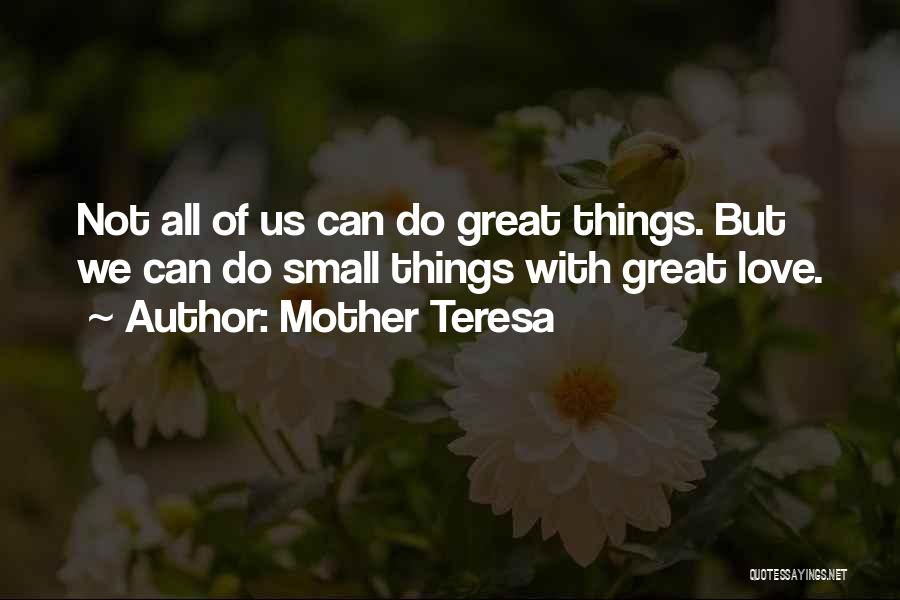 Mother Teresa Quotes: Not All Of Us Can Do Great Things. But We Can Do Small Things With Great Love.