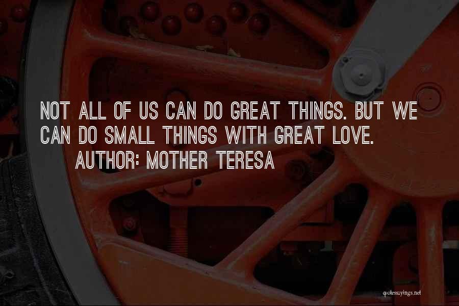 Mother Teresa Quotes: Not All Of Us Can Do Great Things. But We Can Do Small Things With Great Love.