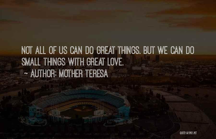 Mother Teresa Quotes: Not All Of Us Can Do Great Things. But We Can Do Small Things With Great Love.