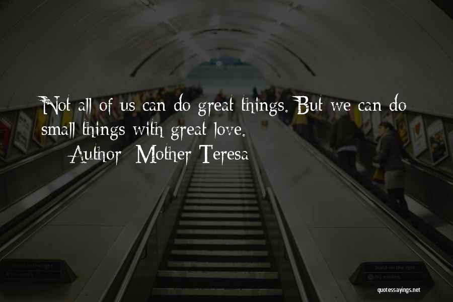 Mother Teresa Quotes: Not All Of Us Can Do Great Things. But We Can Do Small Things With Great Love.