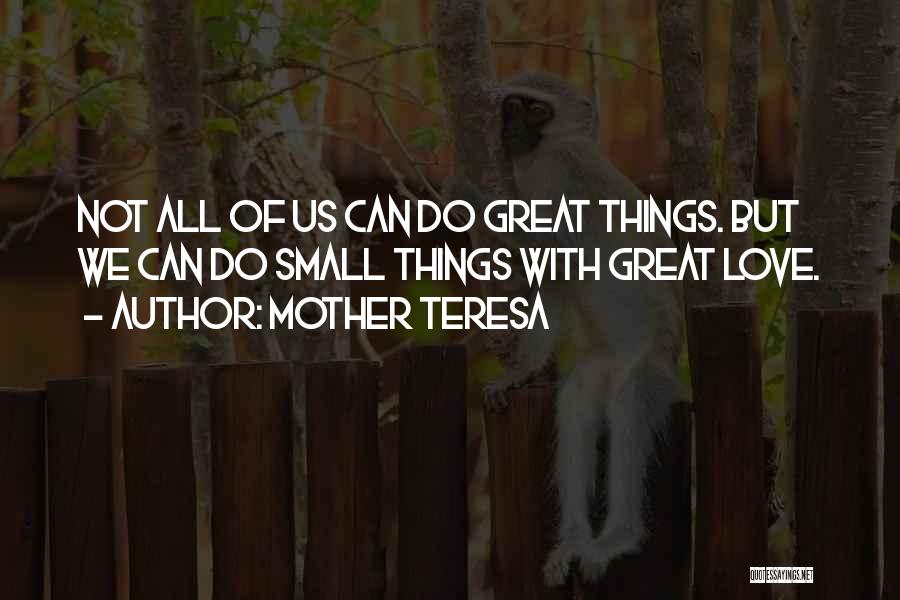 Mother Teresa Quotes: Not All Of Us Can Do Great Things. But We Can Do Small Things With Great Love.