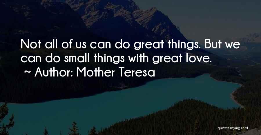 Mother Teresa Quotes: Not All Of Us Can Do Great Things. But We Can Do Small Things With Great Love.