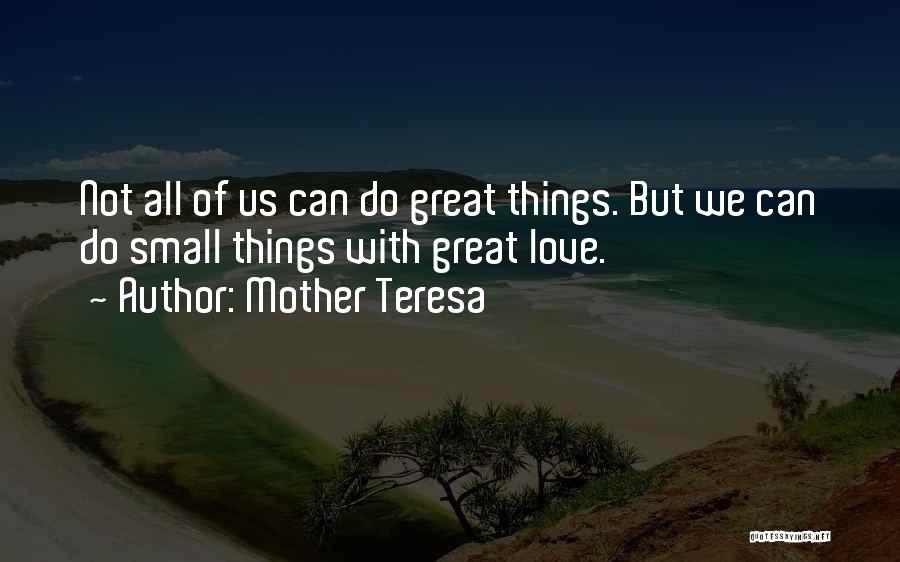 Mother Teresa Quotes: Not All Of Us Can Do Great Things. But We Can Do Small Things With Great Love.