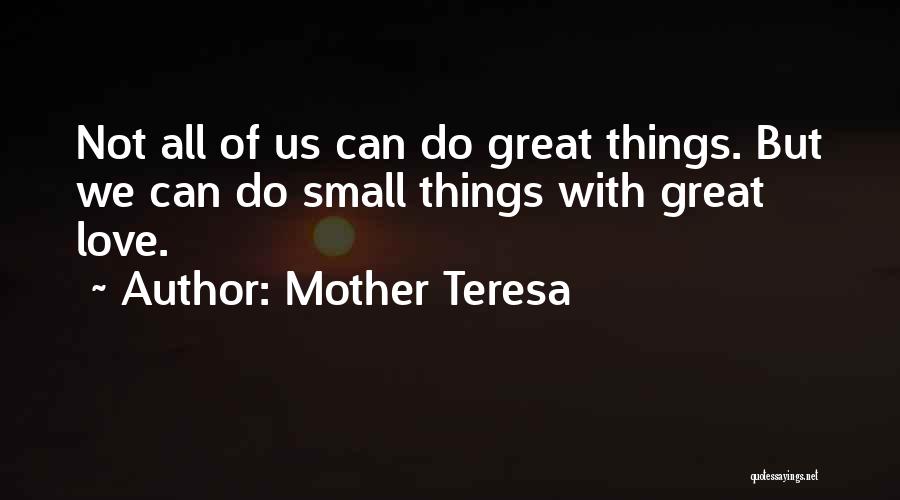 Mother Teresa Quotes: Not All Of Us Can Do Great Things. But We Can Do Small Things With Great Love.