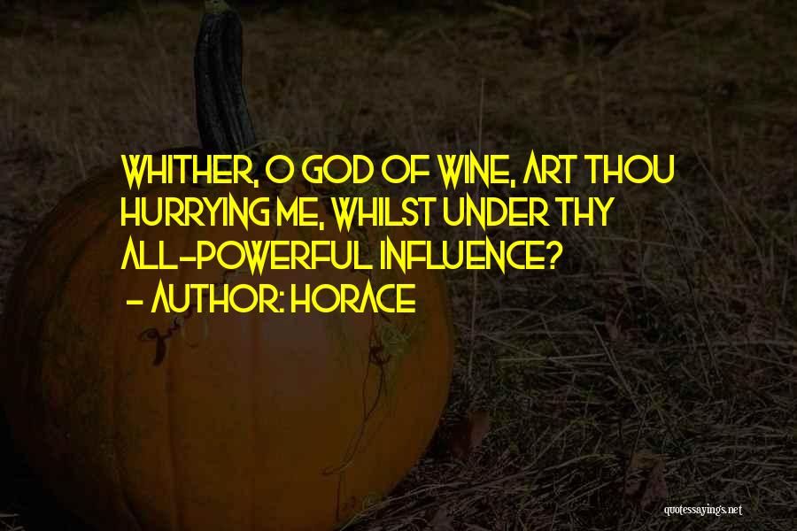 Horace Quotes: Whither, O God Of Wine, Art Thou Hurrying Me, Whilst Under Thy All-powerful Influence?