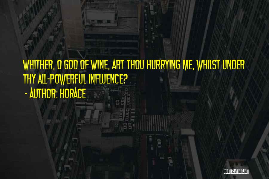 Horace Quotes: Whither, O God Of Wine, Art Thou Hurrying Me, Whilst Under Thy All-powerful Influence?