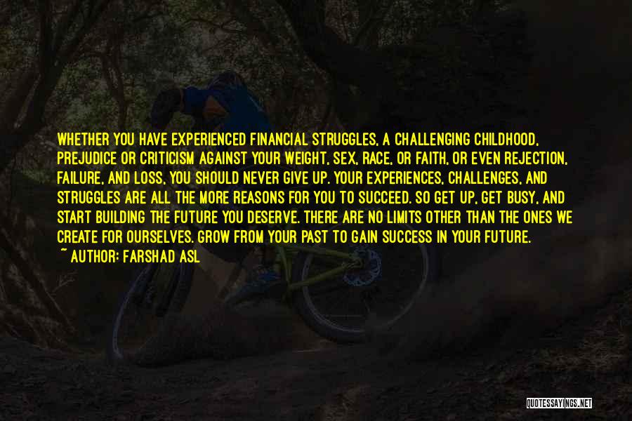 Farshad Asl Quotes: Whether You Have Experienced Financial Struggles, A Challenging Childhood, Prejudice Or Criticism Against Your Weight, Sex, Race, Or Faith, Or