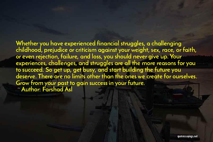 Farshad Asl Quotes: Whether You Have Experienced Financial Struggles, A Challenging Childhood, Prejudice Or Criticism Against Your Weight, Sex, Race, Or Faith, Or