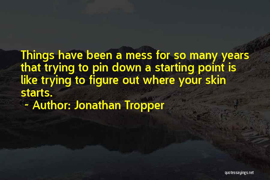 Jonathan Tropper Quotes: Things Have Been A Mess For So Many Years That Trying To Pin Down A Starting Point Is Like Trying