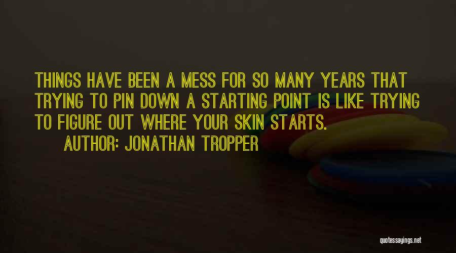Jonathan Tropper Quotes: Things Have Been A Mess For So Many Years That Trying To Pin Down A Starting Point Is Like Trying