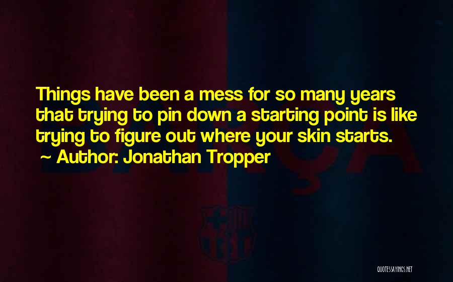 Jonathan Tropper Quotes: Things Have Been A Mess For So Many Years That Trying To Pin Down A Starting Point Is Like Trying