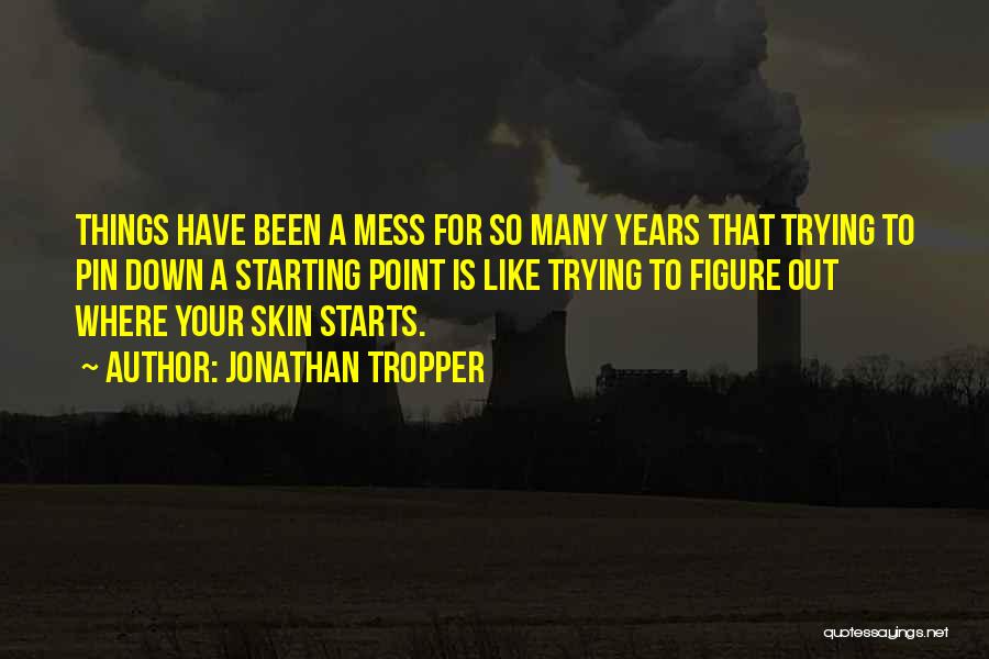 Jonathan Tropper Quotes: Things Have Been A Mess For So Many Years That Trying To Pin Down A Starting Point Is Like Trying