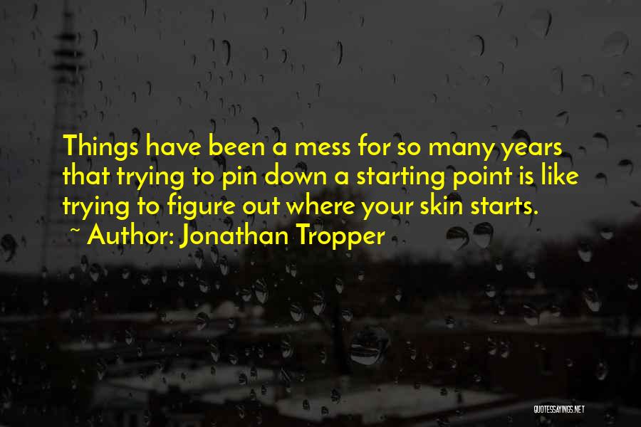 Jonathan Tropper Quotes: Things Have Been A Mess For So Many Years That Trying To Pin Down A Starting Point Is Like Trying