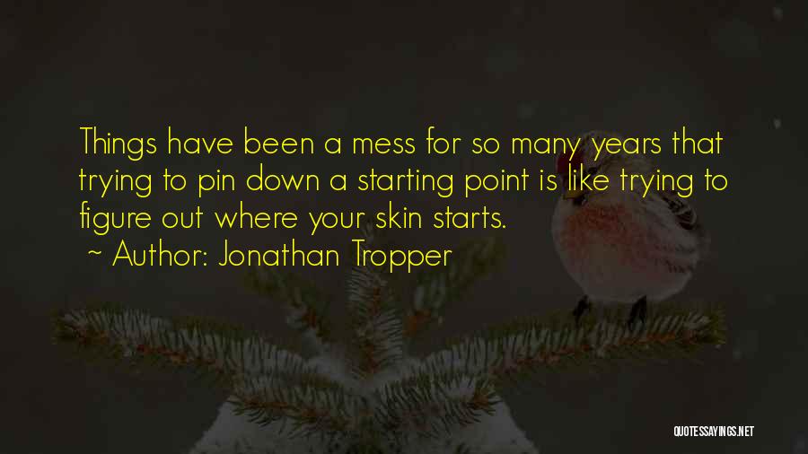 Jonathan Tropper Quotes: Things Have Been A Mess For So Many Years That Trying To Pin Down A Starting Point Is Like Trying