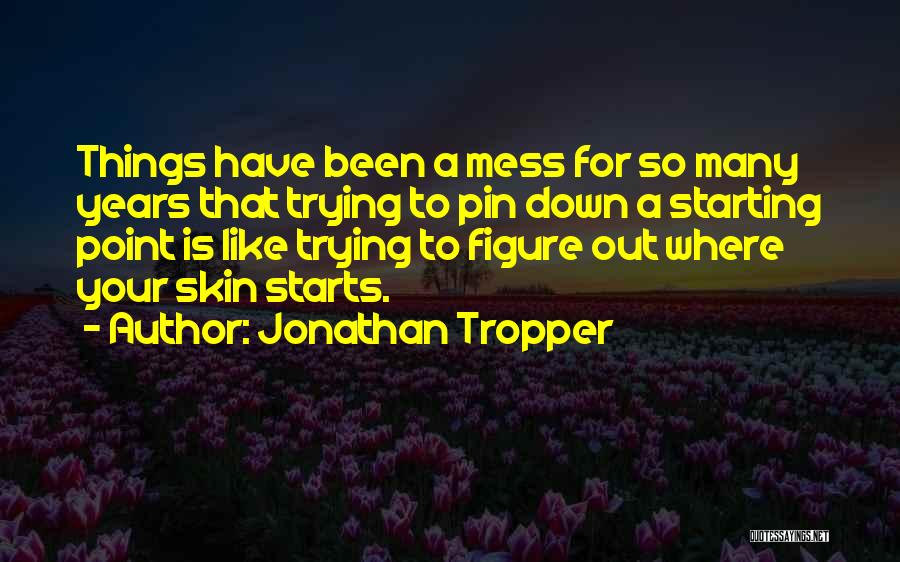 Jonathan Tropper Quotes: Things Have Been A Mess For So Many Years That Trying To Pin Down A Starting Point Is Like Trying