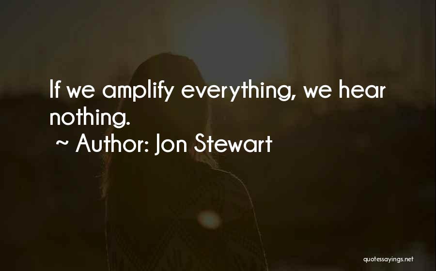 Jon Stewart Quotes: If We Amplify Everything, We Hear Nothing.