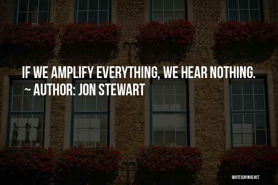 Jon Stewart Quotes: If We Amplify Everything, We Hear Nothing.