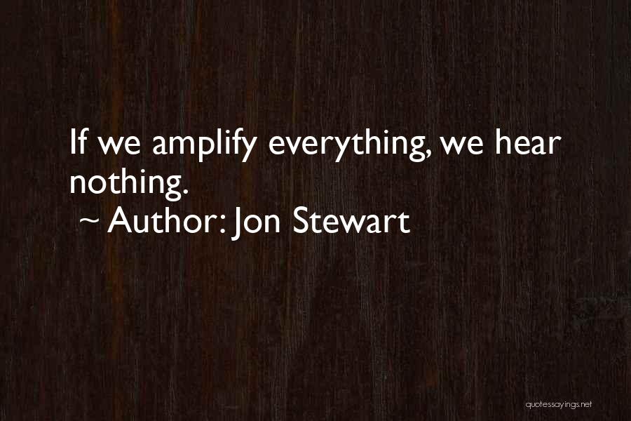 Jon Stewart Quotes: If We Amplify Everything, We Hear Nothing.