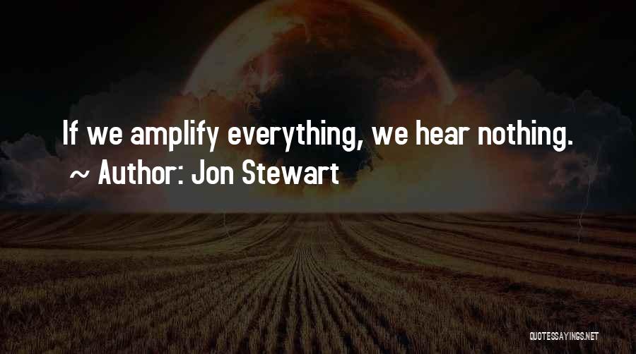 Jon Stewart Quotes: If We Amplify Everything, We Hear Nothing.