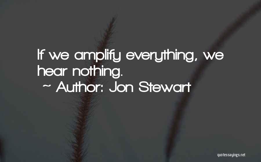 Jon Stewart Quotes: If We Amplify Everything, We Hear Nothing.