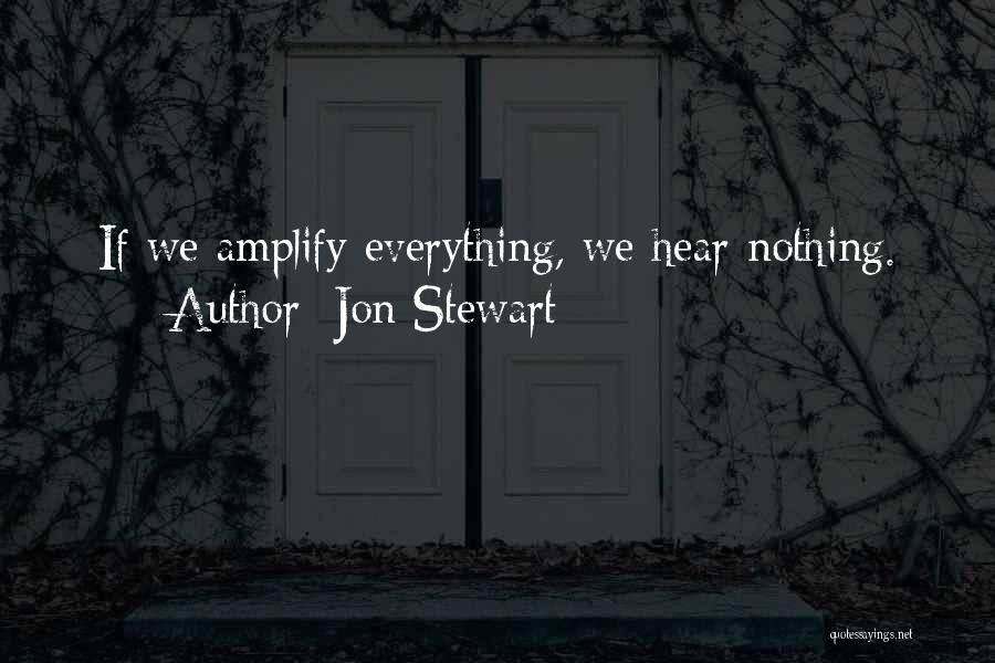 Jon Stewart Quotes: If We Amplify Everything, We Hear Nothing.