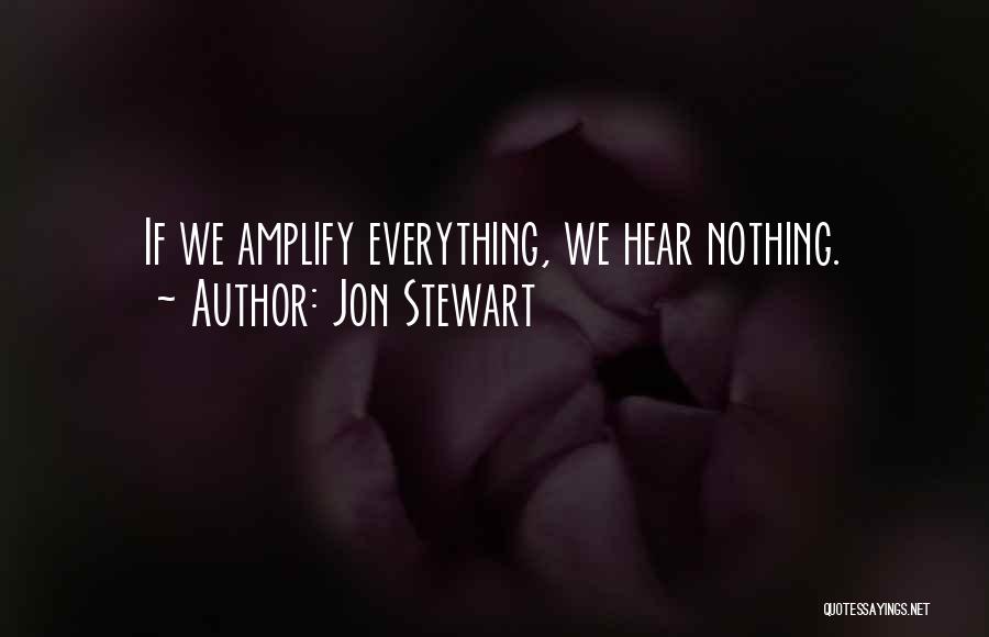 Jon Stewart Quotes: If We Amplify Everything, We Hear Nothing.