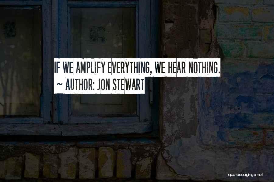 Jon Stewart Quotes: If We Amplify Everything, We Hear Nothing.