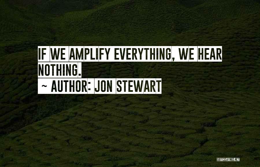 Jon Stewart Quotes: If We Amplify Everything, We Hear Nothing.